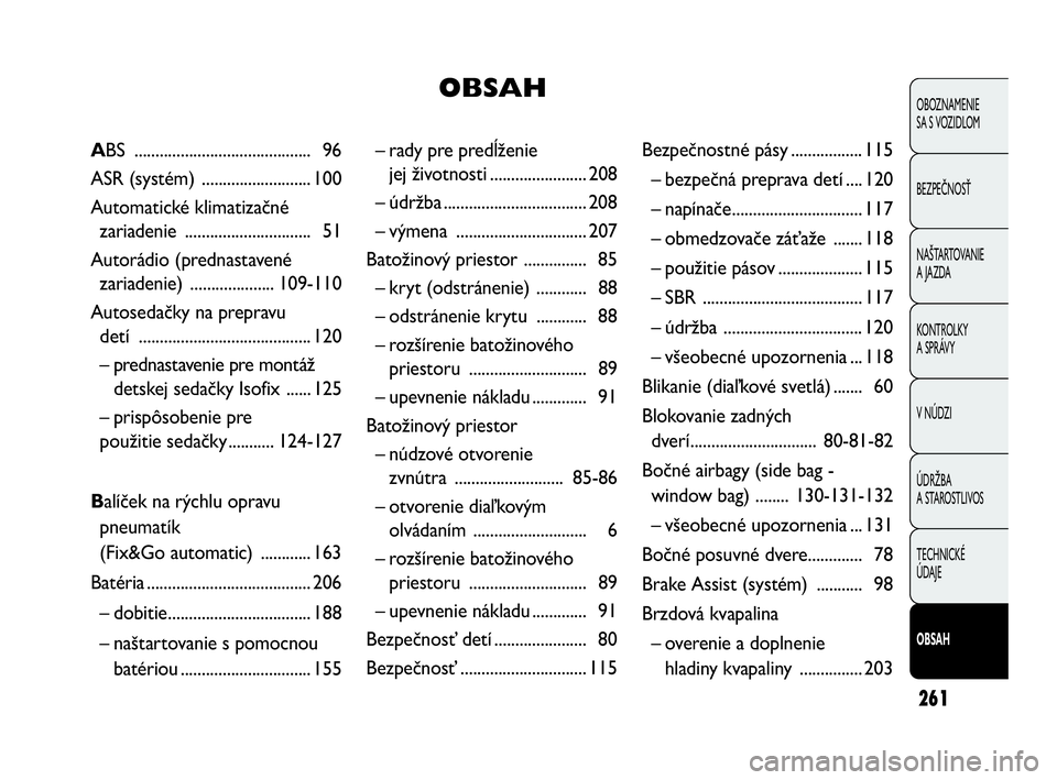 FIAT DOBLO COMBI 2010  Návod na použitie a údržbu (in Slovak) 261
OBOZNAMENIE 
SA S VOZIDLOM
BEZPEČNOSŤ
NAŠTARTOVANIE 
A JAZDA
KONTROLKY 
A SPRÁVY
V NÚDZI
ÚDRŽBA 
A STAROSTLIVOS
TECHNICKÉ 
ÚDAJE
OBSAH
– rady pre predĺženie 
jej životnosti .........