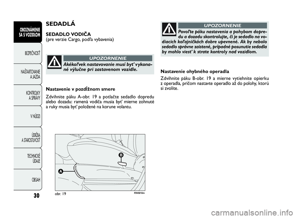 FIAT DOBLO COMBI 2010 Návod na použitie a údržbu (in Slovak) 30
Nastavenie ohybného operadla
Zdvihnite páku B-obr. 19 a mierne vytiehnite opierku
z operadla, pričom nastavte operadlo až do polohy, ktorú
si zvolíte.
SEDADLÁ
SEDADLO VODIČA
(pre verzie Car FIAT DOBLO COMBI 2010 Návod na použitie a údržbu (in Slovak) 30
Nastavenie ohybného operadla
Zdvihnite páku B-obr. 19 a mierne vytiehnite opierku
z operadla, pričom nastavte operadlo až do polohy, ktorú
si zvolíte.
SEDADLÁ
SEDADLO VODIČA
(pre verzie Car