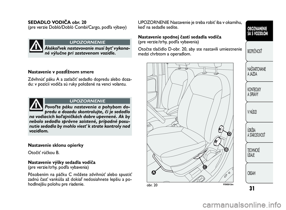 FIAT DOBLO COMBI 2010 Návod na použitie a údržbu (in Slovak) 31
UPOZORNENIE Nastavenie je treba robiť iba v okamihu,
keďnasedadlesedíte.
Nastavenie spodnej časti sedadla vodiča
(pre verzie /trhy, podľa vybavenia)
Otočte tlačidlo D-obr. 20, aby ste nasta FIAT DOBLO COMBI 2010 Návod na použitie a údržbu (in Slovak) 31
UPOZORNENIE Nastavenie je treba robiť iba v okamihu,
keďnasedadlesedíte.
Nastavenie spodnej časti sedadla vodiča
(pre verzie /trhy, podľa vybavenia)
Otočte tlačidlo D-obr. 20, aby ste nasta