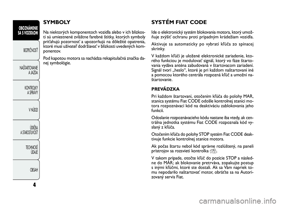 FIAT DOBLO COMBI 2009  Návod na použitie a údržbu (in Slovak) 4
OBOZNÁMENIE
SA S VOZIDLOM
BEZPEČNOSŤ
NAŠTARTOVANIE
A JAZDA
KONTROLKY
A SPRÁVY
V NÚDZI
ÚDRŽBA
A STAROSTLIVOSŤ
TECHNICKÉ
ÚDAJE
OBSAH
SYSTÉM FIAT CODE
Ide o elektronický systém blokovania