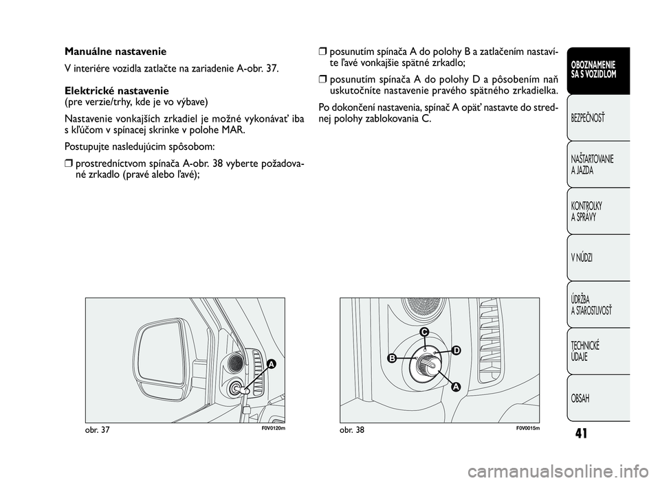 FIAT DOBLO COMBI 2010 Návod na použitie a údržbu (in Slovak) 41
OBOZNAMENIE
SA S VOZIDLOM
BEZPEČNOSŤ
NAŠTARTOVANIE
AJAZDA
KONTROLKY
A SPRÁVY
VNÚDZI
ÚDRŽBA
A STAROSTLIVOSŤ
TECHNICKÉ
ÚDAJE
OBSAH
Manuálne nastavenie
V interiére vozidla zatlačte na zar FIAT DOBLO COMBI 2010 Návod na použitie a údržbu (in Slovak) 41
OBOZNAMENIE
SA S VOZIDLOM
BEZPEČNOSŤ
NAŠTARTOVANIE
AJAZDA
KONTROLKY
A SPRÁVY
VNÚDZI
ÚDRŽBA
A STAROSTLIVOSŤ
TECHNICKÉ
ÚDAJE
OBSAH
Manuálne nastavenie
V interiére vozidla zatlačte na zar