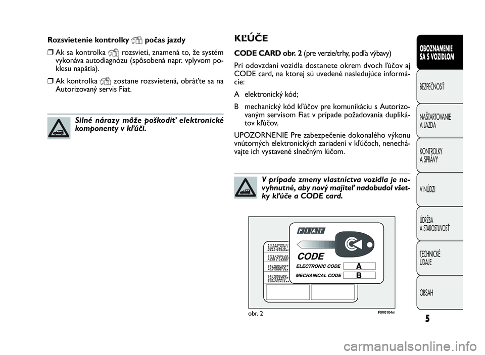 FIAT DOBLO COMBI 2009  Návod na použitie a údržbu (in Slovak) 5
OBOZNAMENIE
SA S VOZIDLOM
BEZPEČNOSŤ
NAŠTARTOVANIE
A JAZDA
KONTROLKY
A SPRÁVY
VNÚDZI
ÚDRŽBA
A STAROSTLIVOSŤ
TECHNICKÉ
ÚDAJE
OBSAH
KĽÚČE
CODE CARD obr. 2(pre verzie/trhy, podľa výbavy)