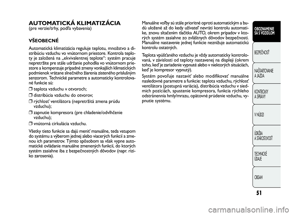 FIAT DOBLO COMBI 2010 Návod na použitie a údržbu (in Slovak) 51
Manuálne voľby sú stále prioritné oproti automatickým a bu-
dú uložené až do kedy užívateľ nevráti kontrolu automati-
ke, znovu sltačením tlačítka AUTO, okrem prípadov v kto-
rý FIAT DOBLO COMBI 2010 Návod na použitie a údržbu (in Slovak) 51
Manuálne voľby sú stále prioritné oproti automatickým a bu-
dú uložené až do kedy užívateľ nevráti kontrolu automati-
ke, znovu sltačením tlačítka AUTO, okrem prípadov v kto-
rý