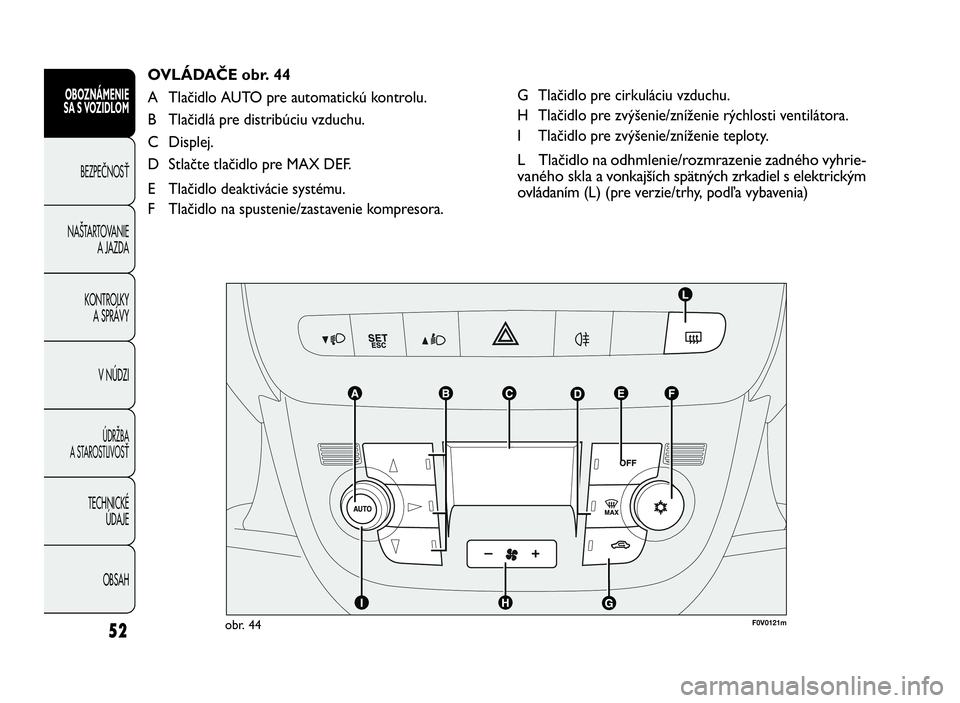 FIAT DOBLO COMBI 2010 Návod na použitie a údržbu (in Slovak) 52
G Tlačidlo pre cirkuláciu vzduchu.
H Tlačidlo pre zvýšenie/zníženie rýchlosti ventilátora.
I Tlačidlo pre zvýšenie/zníženie teploty.
L Tlačidlo na odhmlenie/rozmrazenie zadného vyhr FIAT DOBLO COMBI 2010 Návod na použitie a údržbu (in Slovak) 52
G Tlačidlo pre cirkuláciu vzduchu.
H Tlačidlo pre zvýšenie/zníženie rýchlosti ventilátora.
I Tlačidlo pre zvýšenie/zníženie teploty.
L Tlačidlo na odhmlenie/rozmrazenie zadného vyhr