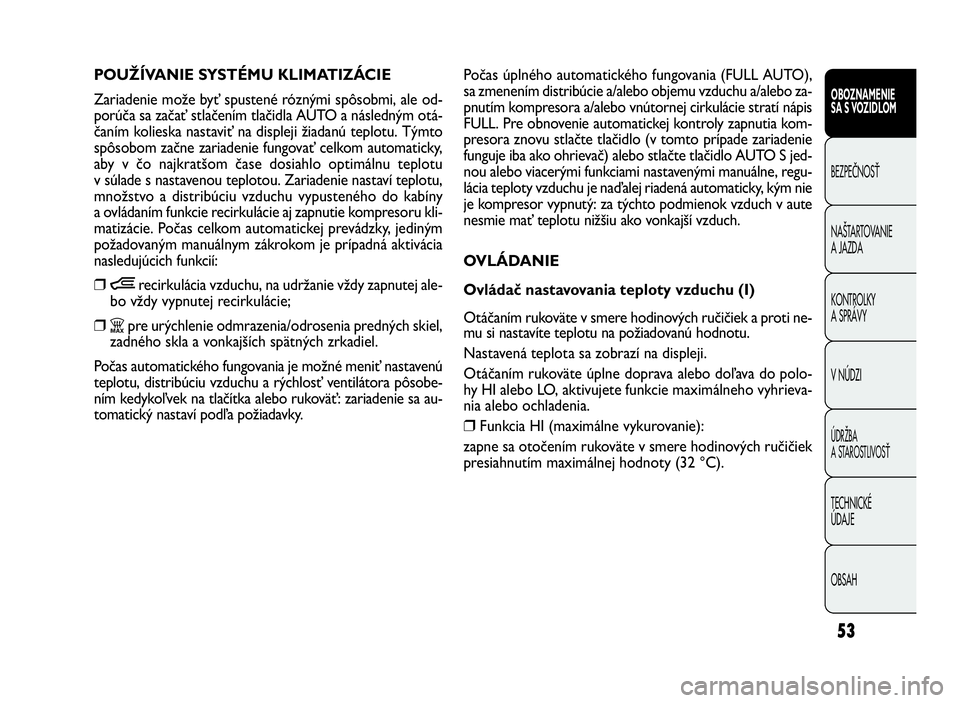 FIAT DOBLO COMBI 2010 Návod na použitie a údržbu (in Slovak) 53
Počas úplného automatického fungovania (FULL AUTO),
sa zmenením distribúcie a/alebo objemu vzduchu a/alebo za-
pnutím kompresora a/alebo vnútornej cirkulácie stratí nápis
FULL. Pre obnov FIAT DOBLO COMBI 2010 Návod na použitie a údržbu (in Slovak) 53
Počas úplného automatického fungovania (FULL AUTO),
sa zmenením distribúcie a/alebo objemu vzduchu a/alebo za-
pnutím kompresora a/alebo vnútornej cirkulácie stratí nápis
FULL. Pre obnov