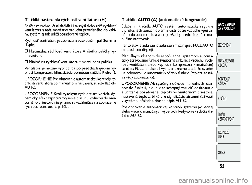 FIAT DOBLO COMBI 2010 Návod na použitie a údržbu (in Slovak) 55
Tlačidlo AUTO (A) (automatické fungovanie)
Stlačením tlačidla AUTO systém automaticky reguluje
v príslušných zónach objem a distribúciu vzduchu vpúšťa-
ného do automobilu a anuluje v FIAT DOBLO COMBI 2010 Návod na použitie a údržbu (in Slovak) 55
Tlačidlo AUTO (A) (automatické fungovanie)
Stlačením tlačidla AUTO systém automaticky reguluje
v príslušných zónach objem a distribúciu vzduchu vpúšťa-
ného do automobilu a anuluje v