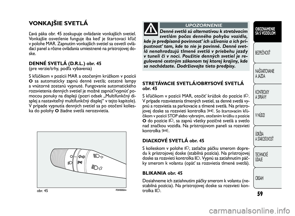 FIAT DOBLO COMBI 2010 Návod na použitie a údržbu (in Slovak) 59
F0V0052mobr. 45
STRETÁVACIE SVETLÁ/OBRYSOVÉ SVETLÁ
obr. 45
S kľúčikom v pozícii MAR, otočiť krúžok do pozície
2.
V prípade rozsvietenia tlmených svetiel, sa denné svetlá vy-
pnú a FIAT DOBLO COMBI 2010 Návod na použitie a údržbu (in Slovak) 59
F0V0052mobr. 45
STRETÁVACIE SVETLÁ/OBRYSOVÉ SVETLÁ
obr. 45
S kľúčikom v pozícii MAR, otočiť krúžok do pozície
2.
V prípade rozsvietenia tlmených svetiel, sa denné svetlá vy-
pnú a