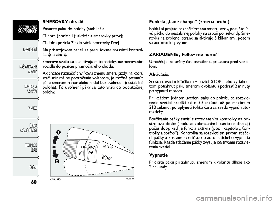 FIAT DOBLO COMBI 2010  Návod na použitie a údržbu (in Slovak) 60
FV0053mobr. 46
Funkcia „Lane change“ (zmena pruhu)
Pokiaľ si prajete naznačiť zmenu smeru jazdy, posuňte ľa-
vú páčku do nestabilnej polohy na aspoň pol sekundy. Sme-
rovka na zvolenej