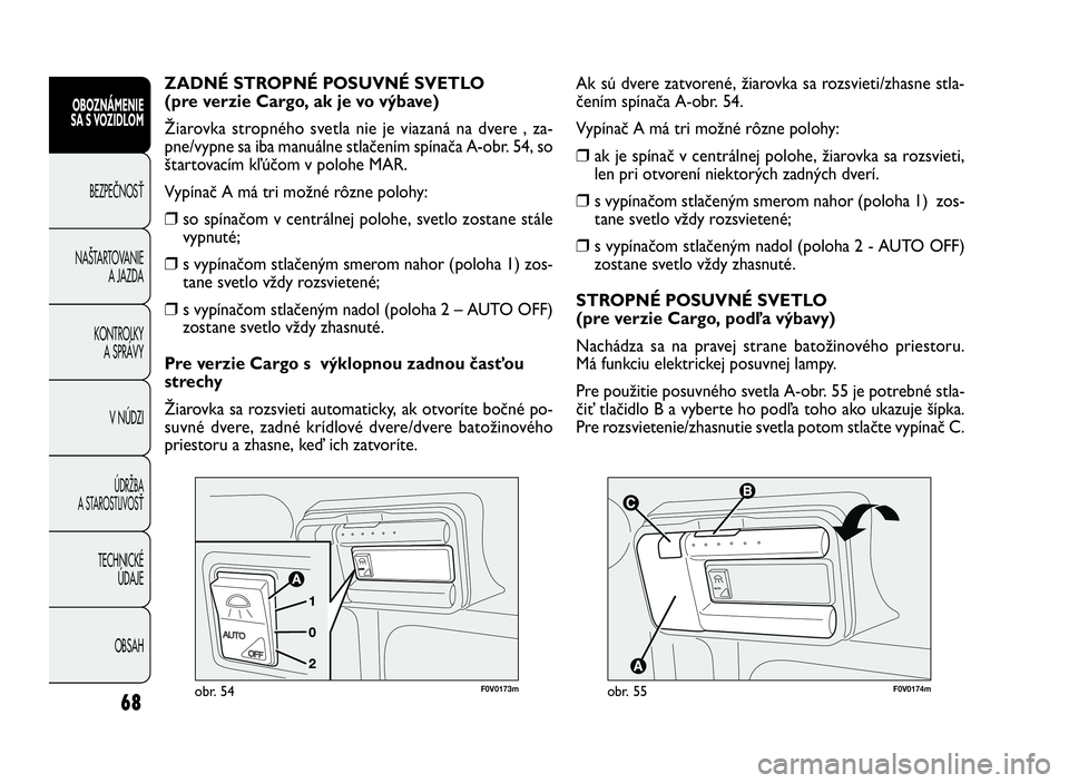 FIAT DOBLO COMBI 2010  Návod na použitie a údržbu (in Slovak) 68
OBOZNÁMENIE
SA S VOZIDLOM
BEZPEČNOSŤ
NAŠTARTOVANIE 
A JAZDA
KONTROLKY 
A SPRÁVY
V NÚDZI
ÚDRŽBA 
A STAROSTLIVOSŤ
TECHNICKÉ 
ÚDAJE
OBSAH



F0V0174mobr. 55
Ak sú dvere zatvorené, ži