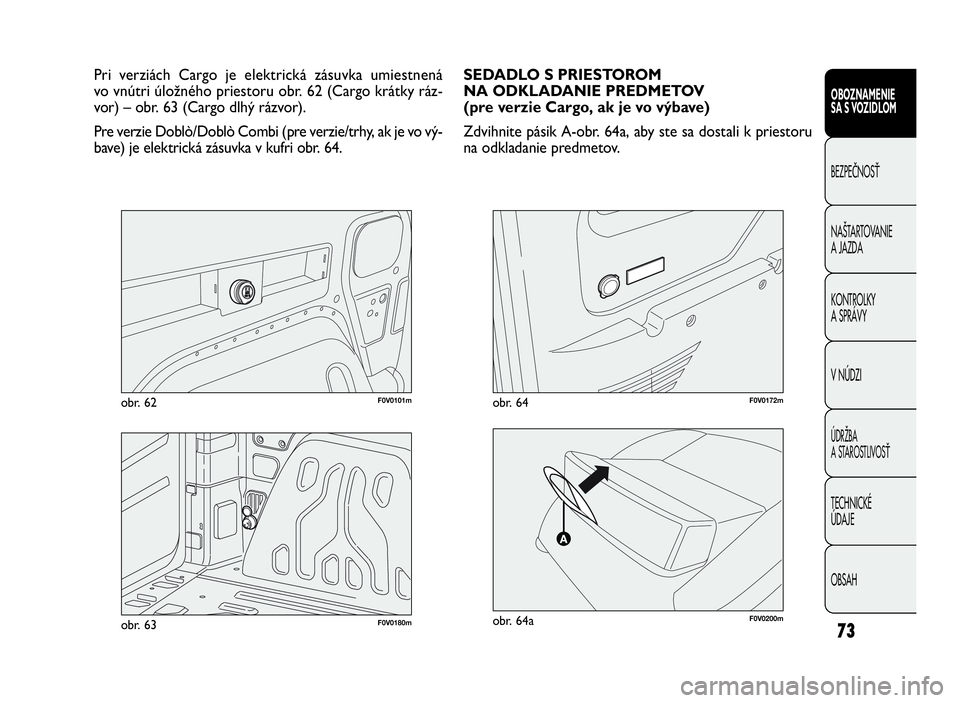 FIAT DOBLO COMBI 2010 Návod na použitie a údržbu (in Slovak) 73
F0V0101mobr. 62
OBOZNAMENIE
SA S VOZIDLOM
BEZPEČNOSŤ
NAŠTARTOVANIE
A JAZDA
KONTROLKY
A SPRÁVY
V NÚDZI
ÚDRŽBA
A STAROSTLIVOSŤ
TECHNICKÉ
ÚDAJE
OBSAH
Pri verziách Cargo je elektrická FIAT DOBLO COMBI 2010 Návod na použitie a údržbu (in Slovak) 73
F0V0101mobr. 62
OBOZNAMENIE
SA S VOZIDLOM
BEZPEČNOSŤ
NAŠTARTOVANIE
A JAZDA
KONTROLKY
A SPRÁVY
V NÚDZI
ÚDRŽBA
A STAROSTLIVOSŤ
TECHNICKÉ
ÚDAJE
OBSAH
Pri verziách Cargo je elektrická