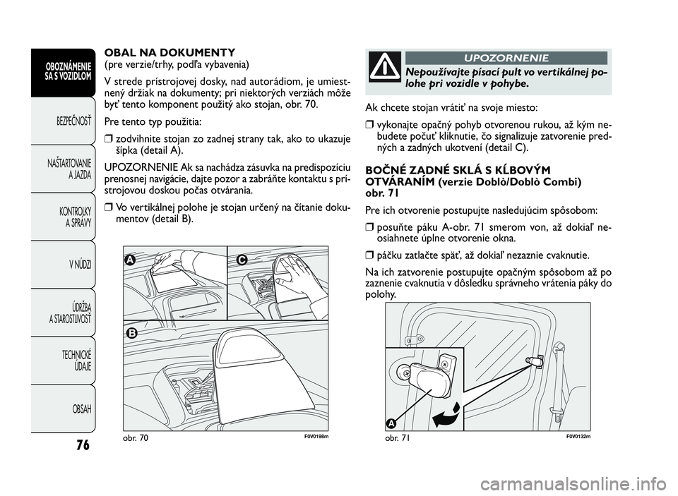 FIAT DOBLO COMBI 2010  Návod na použitie a údržbu (in Slovak) 76
F0V0132mobr. 71
Ak chcete stojan vrátiť na svoje miesto:
❒vykonajte opačný pohyb otvorenou rukou, až kým ne-
budete počuť kliknutie, čo signalizuje zatvorenie pred-
ných a zadných ukot