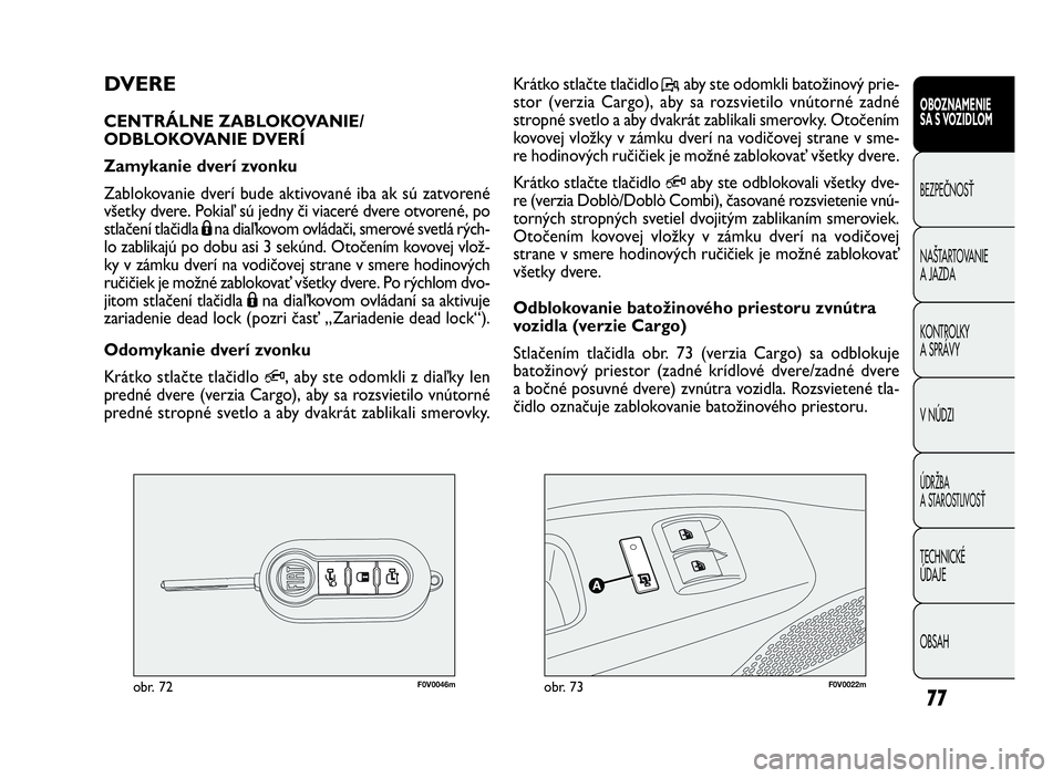 FIAT DOBLO COMBI 2010 Návod na použitie a údržbu (in Slovak) 77
F0V0046mobr. 72F0V0022mobr. 73
Krátko stlačte tlačidlo P, aby ste odomkli batožinový prie-
stor (verzia Cargo), aby sa rozsvietilo vnútorné zadné
stropné svetlo a aby dvakrát zablikali sm FIAT DOBLO COMBI 2010 Návod na použitie a údržbu (in Slovak) 77
F0V0046mobr. 72F0V0022mobr. 73
Krátko stlačte tlačidlo P, aby ste odomkli batožinový prie-
stor (verzia Cargo), aby sa rozsvietilo vnútorné zadné
stropné svetlo a aby dvakrát zablikali sm