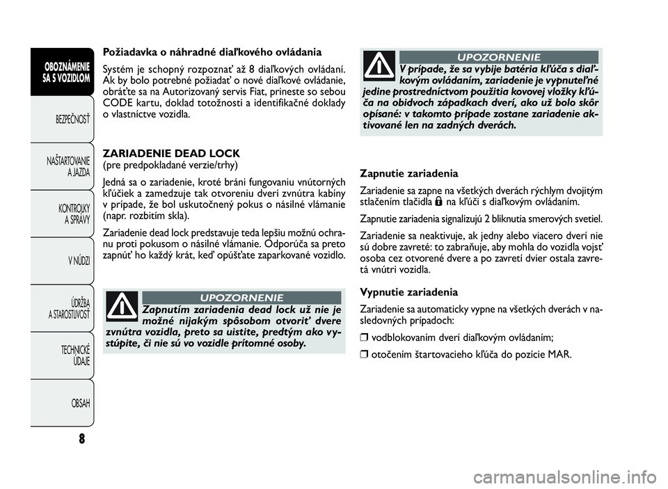 FIAT DOBLO COMBI 2010  Návod na použitie a údržbu (in Slovak) Zapnutie zariadenia
Zariadenie sa zapne na všetkých dverách rýchlym dvojitým
stlačením tlačidla
Ána kľúči s diaľkovým ovládaním.
Zapnutie zariadenia signalizujú 2 bliknutia smerových