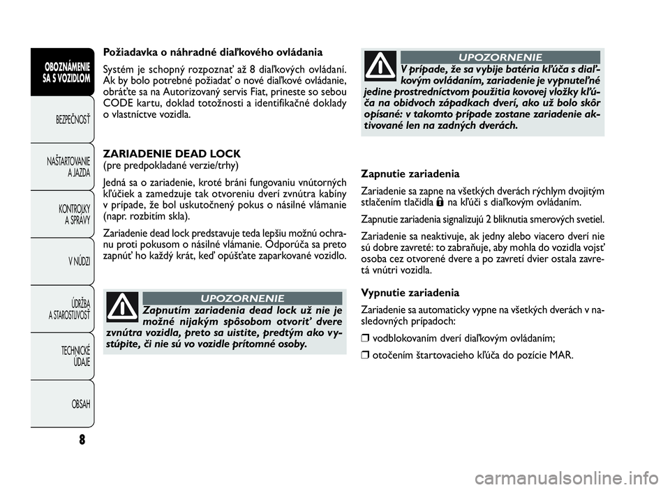 FIAT DOBLO COMBI 2010 Návod na použitie a údržbu (in Slovak) Zapnutie zariadenia
Zariadenie sa zapne na všetkých dverách rýchlym dvojitým
stlačením tlačidla
Ána kľúči s diaľkovým ovládaním.
Zapnutie zariadenia signalizujú 2 bliknutia smerových FIAT DOBLO COMBI 2010 Návod na použitie a údržbu (in Slovak) Zapnutie zariadenia
Zariadenie sa zapne na všetkých dverách rýchlym dvojitým
stlačením tlačidla
Ána kľúči s diaľkovým ovládaním.
Zapnutie zariadenia signalizujú 2 bliknutia smerových