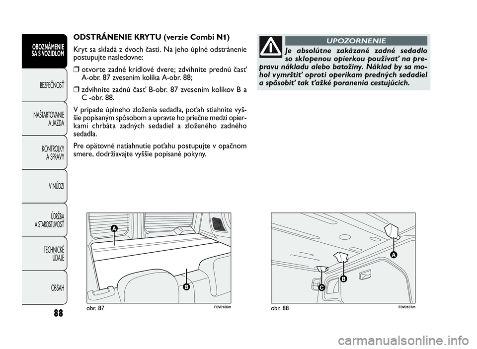 FIAT DOBLO COMBI 2010 Návod na použitie a údržbu (in Slovak) F0V0136mobr. 87F0V0137mobr. 88
ODSTRÁNENIE KRYTU (verzie Combi N11)
Kryt sa skladá z dvoch častí. Na jeho úplné odstránenie
postupujte nasledovne:
❒otvorte zadné krídlové dvere; zdvihnite FIAT DOBLO COMBI 2010 Návod na použitie a údržbu (in Slovak) F0V0136mobr. 87F0V0137mobr. 88
ODSTRÁNENIE KRYTU (verzie Combi N11)
Kryt sa skladá z dvoch častí. Na jeho úplné odstránenie
postupujte nasledovne:
❒otvorte zadné krídlové dvere; zdvihnite