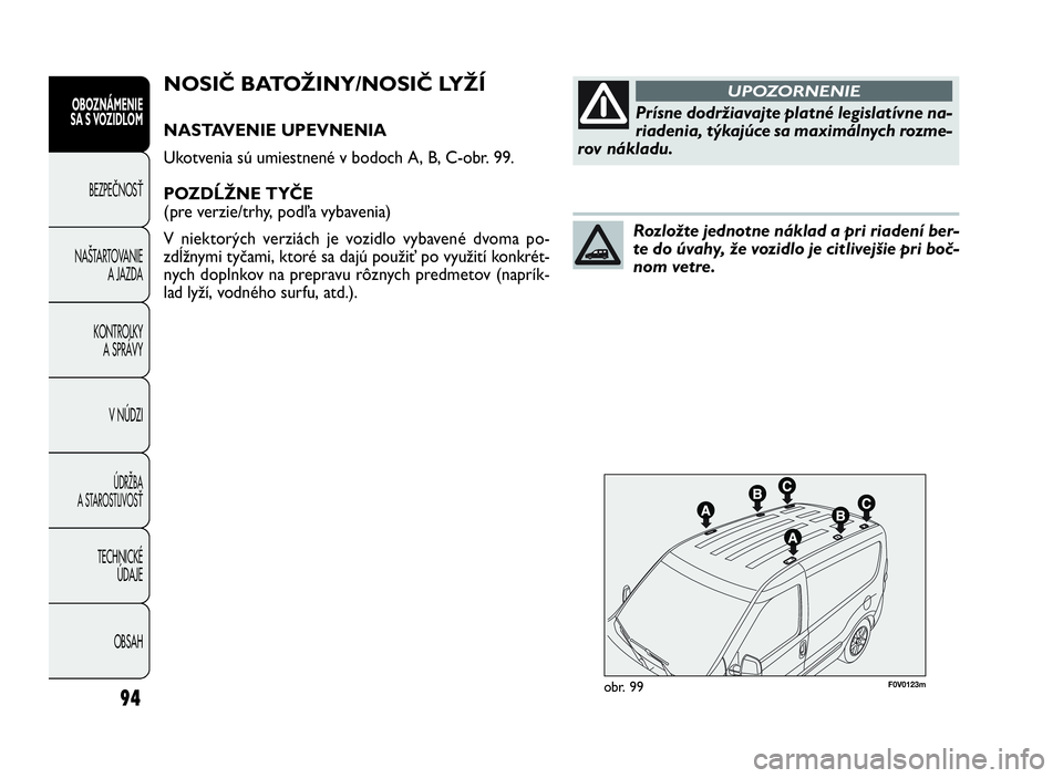 FIAT DOBLO COMBI 2010 Návod na použitie a údržbu (in Slovak) 94
F0V0123mobr. 99
NOSIČ BATOŽINY/NOSIČ LYŽÍ
NASTAVENIE UPEVNENIA
Ukotvenia sú umiestnené v bodoch A, B, C-obr. 99.
POZDĹŽNE TYČE
(pre verzie/trhy, podľa vybavenia)
V niektorých verziách FIAT DOBLO COMBI 2010 Návod na použitie a údržbu (in Slovak) 94
F0V0123mobr. 99
NOSIČ BATOŽINY/NOSIČ LYŽÍ
NASTAVENIE UPEVNENIA
Ukotvenia sú umiestnené v bodoch A, B, C-obr. 99.
POZDĹŽNE TYČE
(pre verzie/trhy, podľa vybavenia)
V niektorých verziách