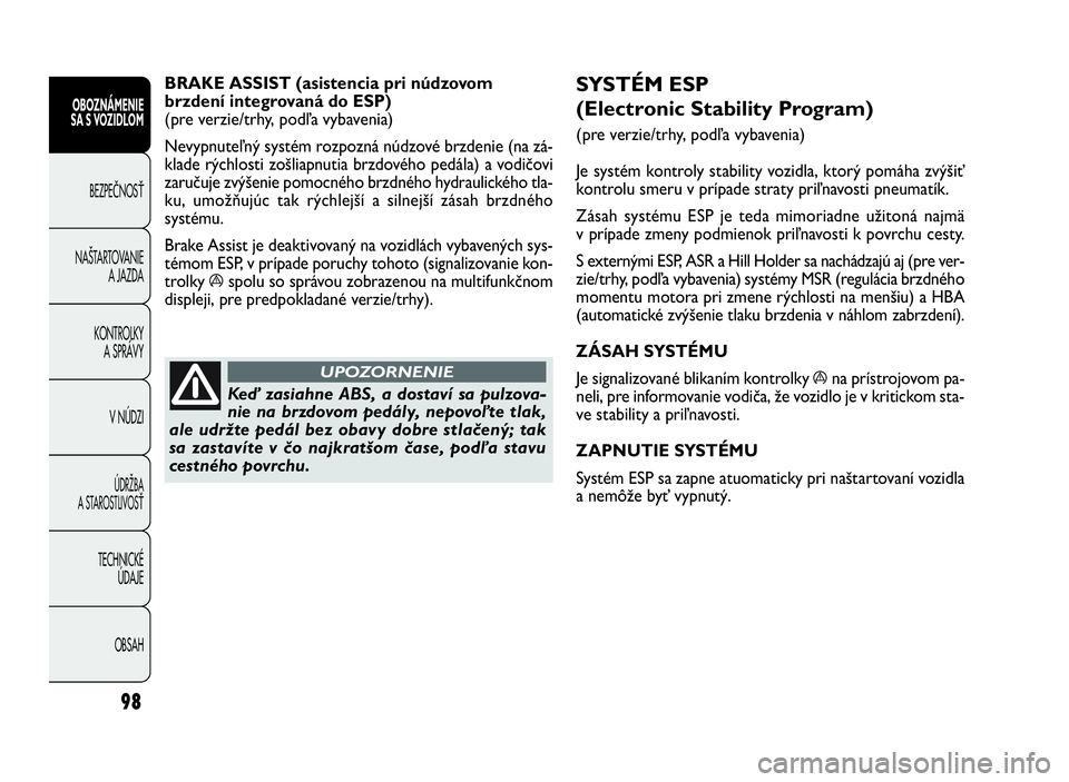 FIAT DOBLO COMBI 2010 Návod na použitie a údržbu (in Slovak) 98
SYSTÉM ESP
(Electronic Stability Program)
(pre verzie/trhy, podľa vybavenia)
Je systém kontroly stability vozidla, ktorý pomáha zvýšiť
kontrolu smeru v prípade straty priľnavosti pneuma FIAT DOBLO COMBI 2010 Návod na použitie a údržbu (in Slovak) 98
SYSTÉM ESP
(Electronic Stability Program)
(pre verzie/trhy, podľa vybavenia)
Je systém kontroly stability vozidla, ktorý pomáha zvýšiť
kontrolu smeru v prípade straty priľnavosti pneuma