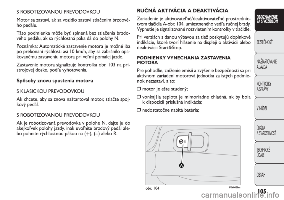 FIAT DOBLO COMBI 2011  Návod na použitie a údržbu (in Slovak) 105
S ROBOTIZOVANOU PREVODOVKOU
Motor sa zastaví, ak sa vozidlo zastaví stlačením brzdové-
ho pedálu.
Táto podmienka môže byť splnená bez stlačenia brzdo-
vého pedálu, ak sa rýchlostná