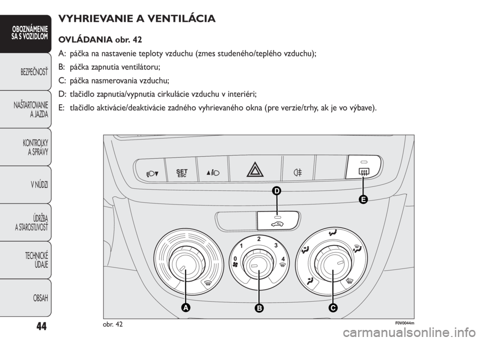 FIAT DOBLO COMBI 2011 Návod na použitie a údržbu (in Slovak) 44
VYHRIEVANIE A VENTILÁCIA
OVLÁDANIA obr. 42
A: páčka na nastavenie teploty vzduchu (zmes studeného/teplého vzduchu);
B: páčka zapnutia ventilátoru;
C: páčka nasmerovania vzduchu;
D: tla FIAT DOBLO COMBI 2011 Návod na použitie a údržbu (in Slovak) 44
VYHRIEVANIE A VENTILÁCIA
OVLÁDANIA obr. 42
A: páčka na nastavenie teploty vzduchu (zmes studeného/teplého vzduchu);
B: páčka zapnutia ventilátoru;
C: páčka nasmerovania vzduchu;
D: tla