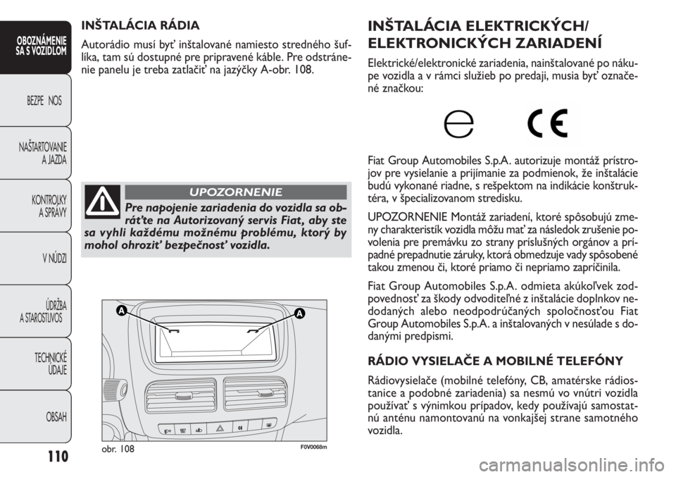 FIAT DOBLO COMBI 2013  Návod na použitie a údržbu (in Slovak) 110
F0V0068mobr. 108
INŠTALÁCIA ELEKTRICKÝCH/
ELEKTRONICKÝCH ZARIADENÍ
Elektrické/elektronické zariadenia, nainštalované po náku-
pe vozidla a v rámci služieb po predaji, musia byť označ
