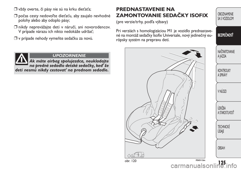 FIAT DOBLO COMBI 2013  Návod na použitie a údržbu (in Slovak) 125
OBOZNAMENIE 
SA S VOZIDLOM
BEZPEČNOSŤ
NAŠTARTOVANIE 
A JAZDA
KONTROLKY 
A SPRÁVY
V NÚDZI
ÚDRŽBA 
A STAROSTLIVOSŤ
TECHNICKÉ  
ÚDAJE
OBSAH
❒vždy overte, či pásy nie sú na krku dieťa