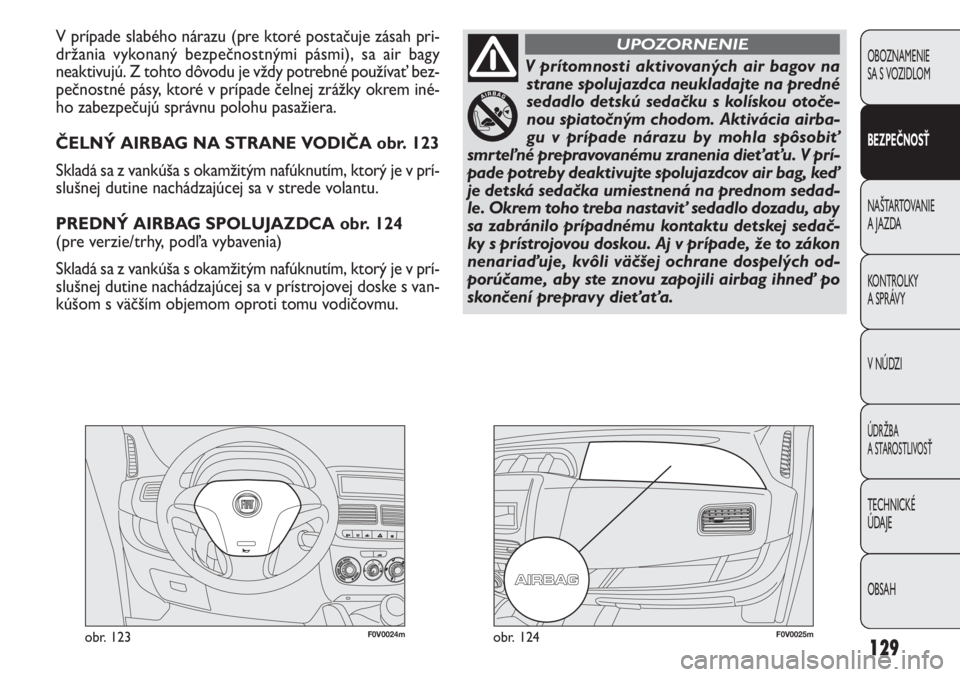FIAT DOBLO COMBI 2013 Návod na použitie a údržbu (in Slovak) 129
F0V0024mobr. 123F0V0025mobr. 124
V prípade slabého nárazu (pre ktoré postačuje zásah pri-
držania vykonaný bezpečnostnými pásmi), sa air bagy
neaktivujú. Z tohto dôvodu je vždy potr FIAT DOBLO COMBI 2013 Návod na použitie a údržbu (in Slovak) 129
F0V0024mobr. 123F0V0025mobr. 124
V prípade slabého nárazu (pre ktoré postačuje zásah pri-
držania vykonaný bezpečnostnými pásmi), sa air bagy
neaktivujú. Z tohto dôvodu je vždy potr