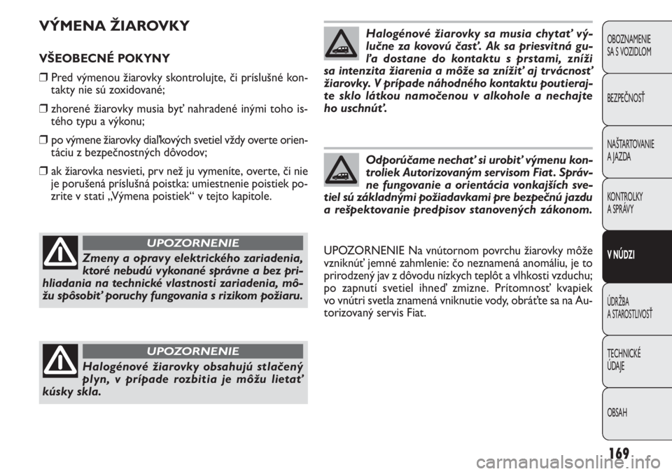 FIAT DOBLO COMBI 2013  Návod na použitie a údržbu (in Slovak) 169
VÝMENA ŽIAROVKY
VŠEOBECNÉ POKYNY
❒Pred výmenou žiarovky skontrolujte, či príslušné kon-
takty nie sú zoxidované;
❒zhorené žiarovky musia byť nahradené inými toho is-
tého typ