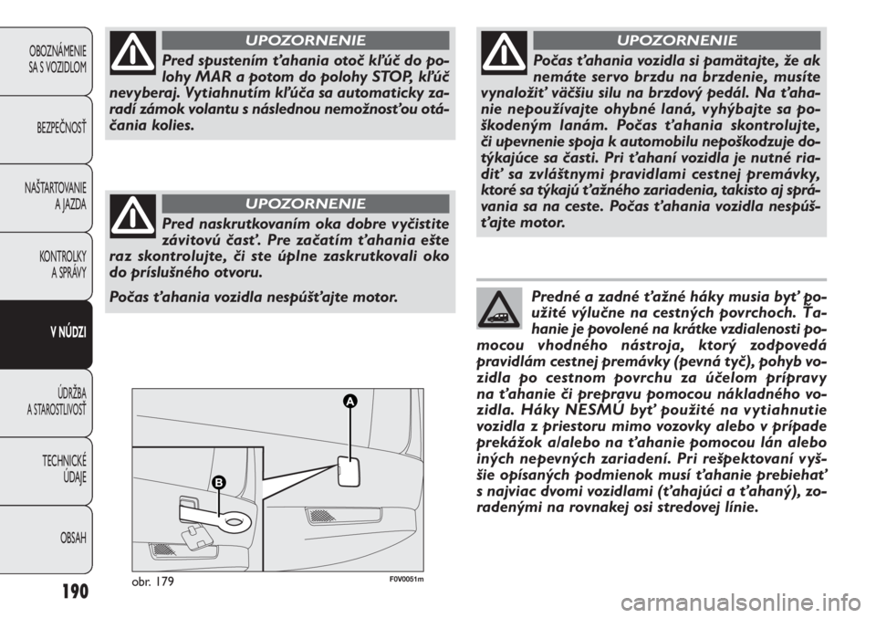 FIAT DOBLO COMBI 2013  Návod na použitie a údržbu (in Slovak) 190
OBOZNÁMENIE
SA S VOZIDLOM
BEZPEČNOSŤ
NAŠTARTOVANIE 
A JAZDA
KONTROLKY 
A SPRÁVY
V NÚDZI
ÚDRŽBA 
A STAROSTLIVOSŤ
TECHNICKÉ 
ÚDAJE
OBSAH
F0V0051mobr. 179
Pred spustením ťahania otoč k�