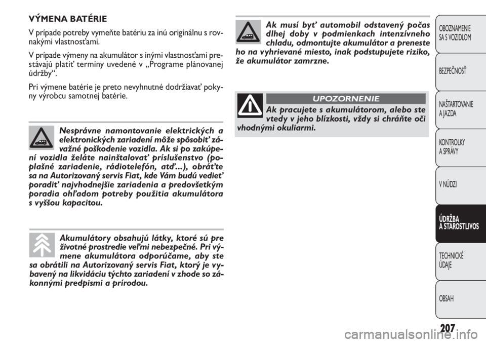 FIAT DOBLO COMBI 2013  Návod na použitie a údržbu (in Slovak) 207
OBOZNAMENIE 
SA S VOZIDLOM
BEZPEČNOSŤ
NAŠTARTOVANIE 
A JAZDA
KONTROLKY 
A SPRÁVY
V NÚDZI
ÚDRŽBA 
A STAROSTLIVOS
TECHNICKÉ 
ÚDAJE
OBSAH
VÝMENA BATÉRIE
V prípade potreby vymeňte batéri