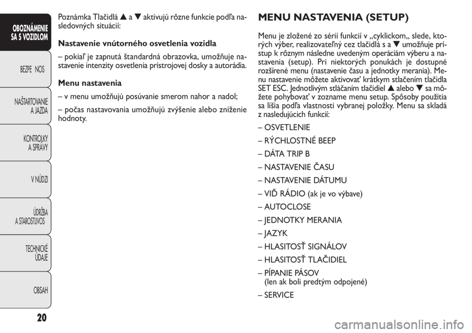 FIAT DOBLO COMBI 2014 Návod na použitie a údržbu (in Slovak) 20
MENU NASTAVENIA (SETUP)
Menu je zložené zo sérií funkcií v „cyklickom„ slede, kto-
rých výber, realizovateľný cez tlačidlá s a▼umožňuje prí-
stup k rôznym následne uvedeným o FIAT DOBLO COMBI 2014 Návod na použitie a údržbu (in Slovak) 20
MENU NASTAVENIA (SETUP)
Menu je zložené zo sérií funkcií v „cyklickom„ slede, kto-
rých výber, realizovateľný cez tlačidlá s a▼umožňuje prí-
stup k rôznym následne uvedeným o