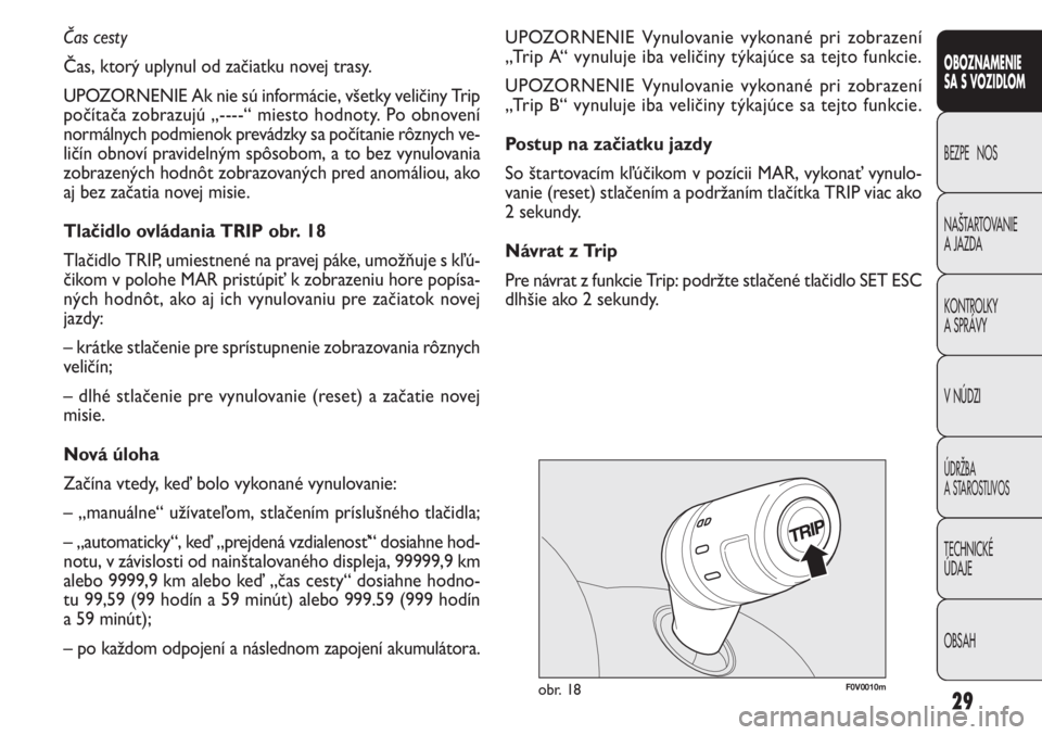 FIAT DOBLO COMBI 2013  Návod na použitie a údržbu (in Slovak) 29
F0V0010mobr. 18
UPOZORNENIE Vynulovanie vykonané pri zobrazení
„Trip A“ vynuluje iba veličiny týkajúce sa tejto funkcie.
UPOZORNENIE Vynulovanie vykonané pri zobrazení
„Trip B“ vynul