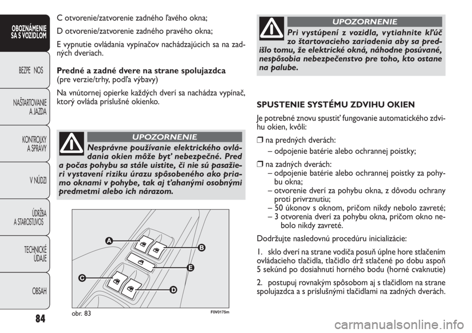 FIAT DOBLO COMBI 2013  Návod na použitie a údržbu (in Slovak) 84
OBOZNÁMENIE
SA S VOZIDLOM
BEZPE NOS
NAŠTARTOVANIE 
A JAZDA
KONTROLKY
A SPRÁVY
V NÚDZI
ÚDRŽBA
A STAROSTLIVOS
TECHNICKÉ
ÚDAJE
OBSAH
Nesprávne používanie elektrického ovlá-
dania okien m�