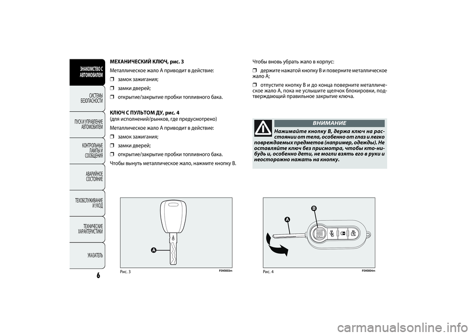 FIAT DOBLO COMBI 2014  Руководство по эксплуатации и техобслуживанию (in Russian) F0V0003m
Рис.3
F0V0004m
Рис.4
Чтобы вновь убрать жало в корпус: ❒
держите нажатой кнопку B и поверните металлическое
жа�