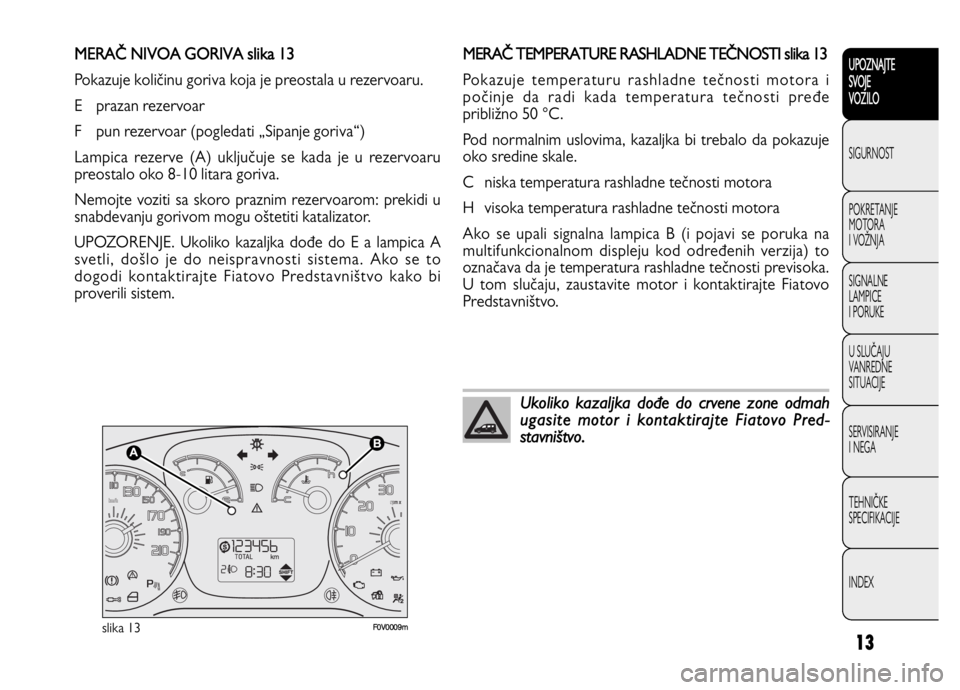 FIAT DOBLO COMBI 2013  Knjižica za upotrebu i održavanje (in Serbian) 13
UPOZNAJTE
SVOJE
VOZILO
SIGURNOST
POKRETANJE 
MOTORA
I VOŽNJA
SIGNALNE 
LAMPICE 
I PORUKE
U SLUČAJU
VANREDNE 
SITUACIJE
SERVISIRANJE 
I NEGA
TEHNIČKE 
SPECIFIKACIJE
INDEX
F0V0009mslika 13
MERA T