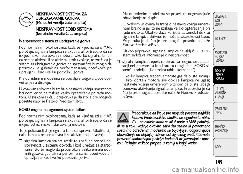FIAT DOBLO COMBI 2013  Knjižica za upotrebu i održavanje (in Serbian) 149
UPOZNAJTE
SVOJE
VOZILO
SIGURNOST
POKRETANJE 
MOTORA
I VOŽNJA
SIGNALNE 
LAMPICE 
I PORUKE
U SLUČAJU
VANREDNE 
SITUACIJE
SERVISIRANJE 
I NEGA
TEHNIČKE 
SPECIFIKACIJE
INDEX
Na određenim modelima 