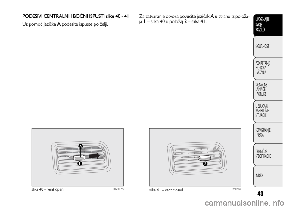 FIAT DOBLO COMBI 2013  Knjižica za upotrebu i održavanje (in Serbian) 43
UPOZNAJTE
SVOJE
VOZILO
SIGURNOST
POKRETANJE 
MOTORA
I VOŽNJA
SIGNALNE 
LAMPICE 
I PORUKE
U SLUČAJU
VANREDNE 
SITUACIJE
SERVISIRANJE 
I NEGA
TEHNIČKE 
SPECIFIKACIJE
INDEX
F0V0017mslika 40 – ven