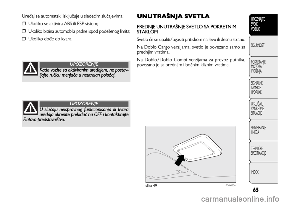 FIAT DOBLO COMBI 2011  Knjižica za upotrebu i održavanje (in Serbian) 65
UPOZNAJTE
SVOJE
VOZILO
SIGURNOST
POKRETANJE 
MOTORA
I VOŽNJA
SIGNALNE 
LAMPICE 
I PORUKE
U SLUČAJU
VANREDNE 
SITUACIJE
SERVISIRANJE 
I NEGA
TEHNIČKE 
SPECIFIKACIJE
INDEX
F0V0055mslika 49
UNUTRA�