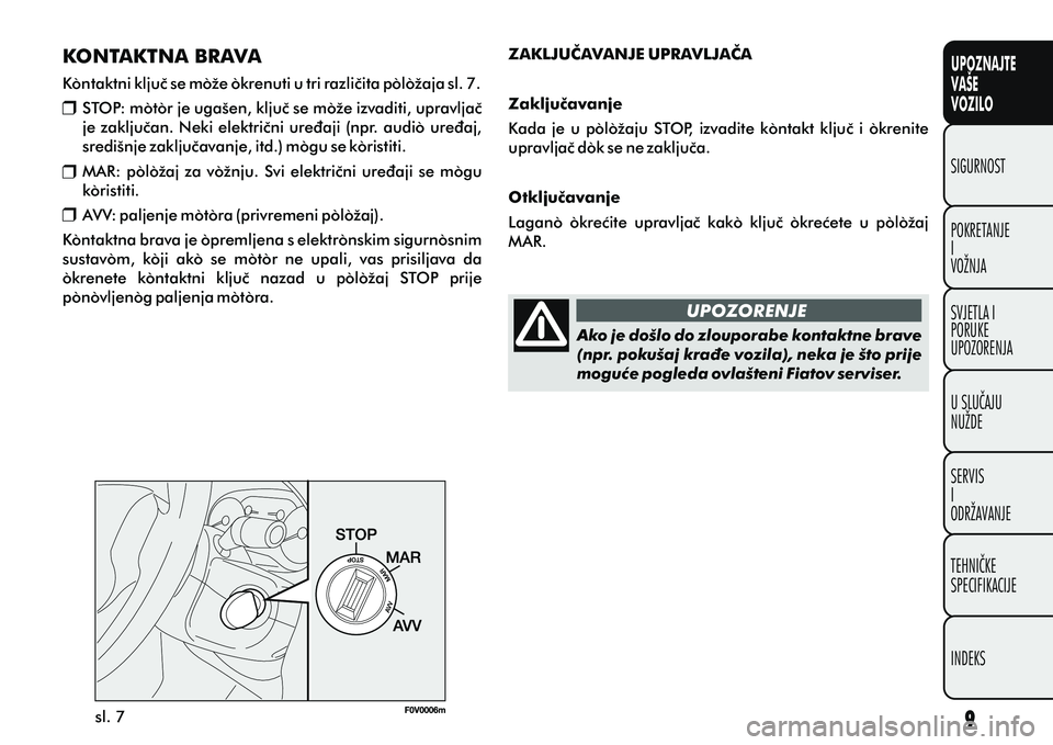 FIAT DOBLO COMBI 2010  Knjižica s uputama za uporabu i održavanje (in Croatian) UPOZNAJTE
VAŠE
VOZILO
POKRETANJE
I
VOŽNJA SIGURNOST
SVJETLA I
PORUKE
UPOZORENJA
U SLUÈAJU
NUŽDE
SERVIS
I
ODRŽAVANJE
TEHNIÈKE
SPECIFIKACIJE
INDEKS
UPOZORENJE
sl. 7 Ako je došlo do zlouporabe kon
