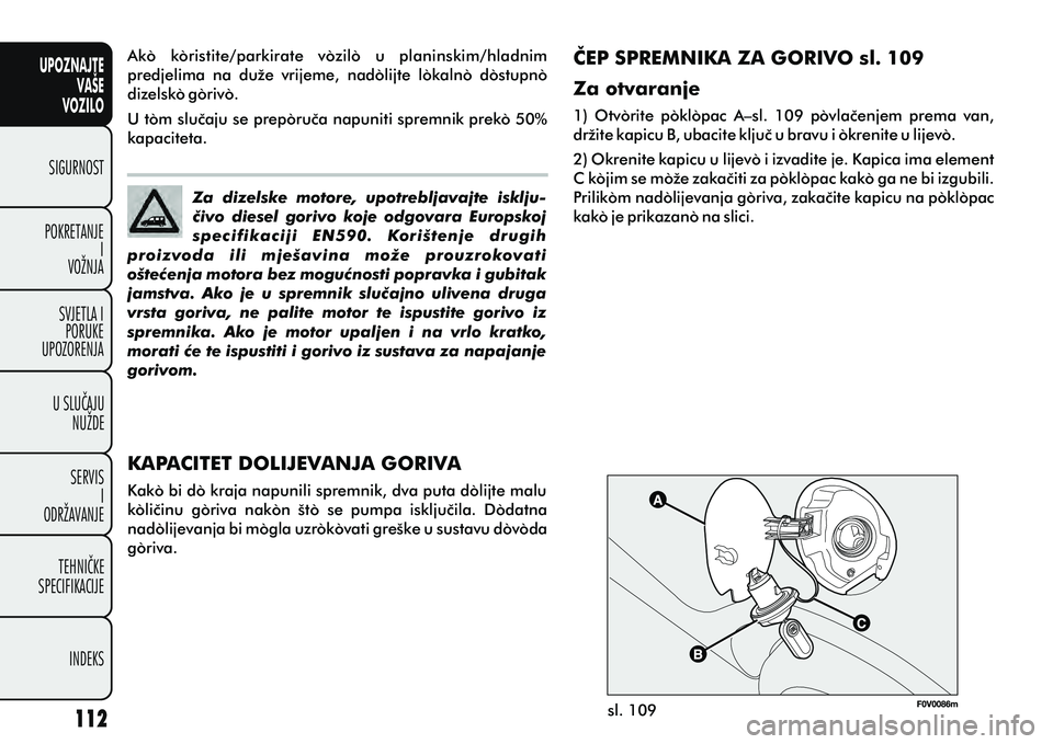 FIAT DOBLO COMBI 2012 Knjižica s uputama za uporabu i održavanje (in Croatian) UPOZNAJTEVAŠE
VOZILO
SIGURNOST
POKRETANJE I
VOŽNJA
SVJETLA I PORUKE
UPOZORENJA
U SLUÈAJU NUŽDE
SERVIS I
ODRŽAVANJE
TEHNIÈKE
SPECIFIKACIJE
INDEKS
sl. 109
Za dizelske motore, upotrebljavajte i FIAT DOBLO COMBI 2012 Knjižica s uputama za uporabu i održavanje (in Croatian) UPOZNAJTEVAŠE
VOZILO
SIGURNOST
POKRETANJE I
VOŽNJA
SVJETLA I PORUKE
UPOZORENJA
U SLUÈAJU NUŽDE
SERVIS I
ODRŽAVANJE
TEHNIÈKE
SPECIFIKACIJE
INDEKS
sl. 109
Za dizelske motore, upotrebljavajte i