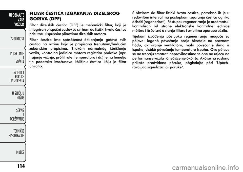 FIAT DOBLO COMBI 2012 Knjižica s uputama za uporabu i održavanje (in Croatian) UPOZNAJTEVAŠE
VOZILO
SIGURNOST
POKRETANJE I
VOŽNJA
SVJETLA I PORUKE
UPOZORENJA
U SLUÈAJU NUŽDE
SERVIS I
ODRŽAVANJE
TEHNIÈKE
SPECIFIKACIJE
INDEKS
FILTAR ÈESTICA IZGARANJA DIZELSKOG
GORIVA (DPF) FIAT DOBLO COMBI 2012 Knjižica s uputama za uporabu i održavanje (in Croatian) UPOZNAJTEVAŠE
VOZILO
SIGURNOST
POKRETANJE I
VOŽNJA
SVJETLA I PORUKE
UPOZORENJA
U SLUÈAJU NUŽDE
SERVIS I
ODRŽAVANJE
TEHNIÈKE
SPECIFIKACIJE
INDEKS
FILTAR ÈESTICA IZGARANJA DIZELSKOG
GORIVA (DPF)
