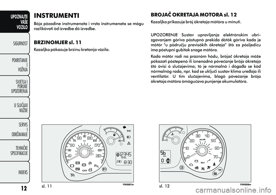 FIAT DOBLO COMBI 2010  Knjižica s uputama za uporabu i održavanje (in Croatian) UPOZNAJTEVAŠE
VOZILO
SIGURNOST
POKRETANJE I
VOŽNJA
SVJETLA I PORUKE
UPOZORENJA
U SLUÈAJU NUŽDE
SERVIS I
ODRŽAVANJE
TEHNIÈKE
SPECIFIKACIJE
INDEKS
sl. 11 sl. 12
INSTRUMENTI
Boja pozadine instrumen