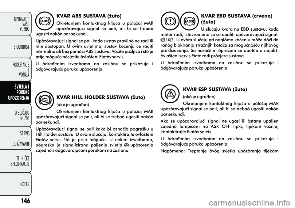 FIAT DOBLO COMBI 2012 Knjižica s uputama za uporabu i održavanje (in Croatian) U SLUÈAJUNUŽDE
SERVIS I
ODRŽAVANJE
TEHNIÈKE
SPECIFIKACIJE
INDEKS
UPOZNAJTE
VAŠE
VOZILO
SVJETLA I
PORUKE
UPOZORENJA
SIGURNOST
POKRETANJE I
VOŽNJA
KVAR ABS SUSTAVA (žuto)
Okretanjem kontaktnog FIAT DOBLO COMBI 2012 Knjižica s uputama za uporabu i održavanje (in Croatian) U SLUÈAJUNUŽDE
SERVIS I
ODRŽAVANJE
TEHNIÈKE
SPECIFIKACIJE
INDEKS
UPOZNAJTE
VAŠE
VOZILO
SVJETLA I
PORUKE
UPOZORENJA
SIGURNOST
POKRETANJE I
VOŽNJA
KVAR ABS SUSTAVA (žuto)
Okretanjem kontaktnog