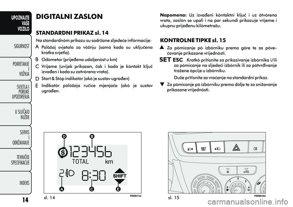 FIAT DOBLO COMBI 2014 Knjižica s uputama za uporabu i održavanje (in Croatian) UPOZNAJTEVAŠE
VOZILO
SIGURNOST
POKRETANJE I
VOŽNJA
SVJETLA I PORUKE
UPOZORENJA
U SLUÈAJU NUŽDE
SERVIS I
ODRŽAVANJE
TEHNIÈKE
SPECIFIKACIJE
INDEKS
sl. 14 sl. 15
DIGITALNI ZASLON
STANDARDNI PRIKAZ FIAT DOBLO COMBI 2014 Knjižica s uputama za uporabu i održavanje (in Croatian) UPOZNAJTEVAŠE
VOZILO
SIGURNOST
POKRETANJE I
VOŽNJA
SVJETLA I PORUKE
UPOZORENJA
U SLUÈAJU NUŽDE
SERVIS I
ODRŽAVANJE
TEHNIÈKE
SPECIFIKACIJE
INDEKS
sl. 14 sl. 15
DIGITALNI ZASLON
STANDARDNI PRIKAZ