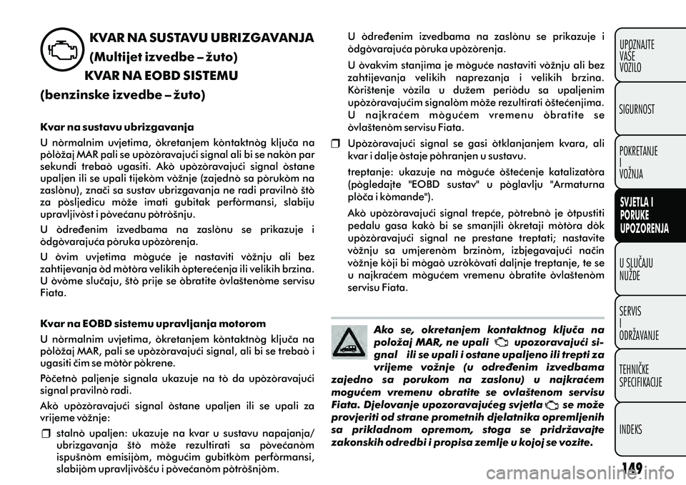 FIAT DOBLO COMBI 2012 Knjižica s uputama za uporabu i održavanje (in Croatian) Ako se, okretanjem kontaktnog kljuèa na
položaj MAR, ne upali upozoravajuæi si-
gnal ili se upali i ostane upaljeno ili trepti za
vrijeme vožnje (u odreðenim izvedbama
zaj FIAT DOBLO COMBI 2012 Knjižica s uputama za uporabu i održavanje (in Croatian) Ako se, okretanjem kontaktnog kljuèa na
položaj MAR, ne upali upozoravajuæi si-
gnal ili se upali i ostane upaljeno ili trepti za
vrijeme vožnje (u odreðenim izvedbama
zaj