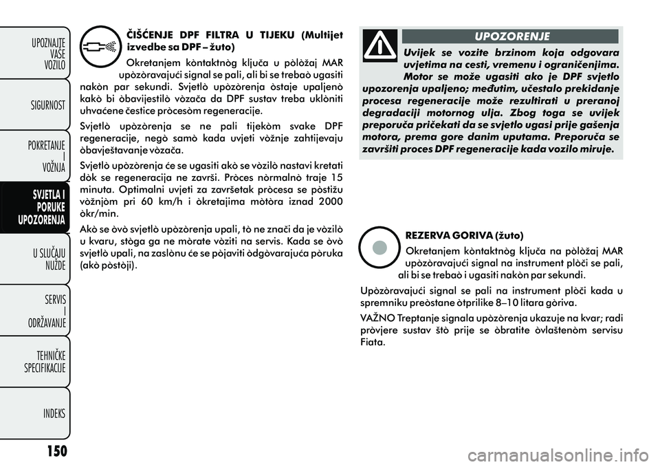 FIAT DOBLO COMBI 2012 Knjižica s uputama za uporabu i održavanje (in Croatian) U SLUÈAJUNUŽDE
SERVIS I
ODRŽAVANJE
TEHNIÈKE
SPECIFIKACIJE
INDEKS
UPOZNAJTE
VAŠE
VOZILO
SVJETLA I
PORUKE
UPOZORENJA
SIGURNOST
POKRETANJE I
VOŽNJA
ÈIŠÆENJE DPF FILTRA U TIJEKU (Multijet
i FIAT DOBLO COMBI 2012 Knjižica s uputama za uporabu i održavanje (in Croatian) U SLUÈAJUNUŽDE
SERVIS I
ODRŽAVANJE
TEHNIÈKE
SPECIFIKACIJE
INDEKS
UPOZNAJTE
VAŠE
VOZILO
SVJETLA I
PORUKE
UPOZORENJA
SIGURNOST
POKRETANJE I
VOŽNJA
ÈIŠÆENJE DPF FILTRA U TIJEKU (Multijet
i