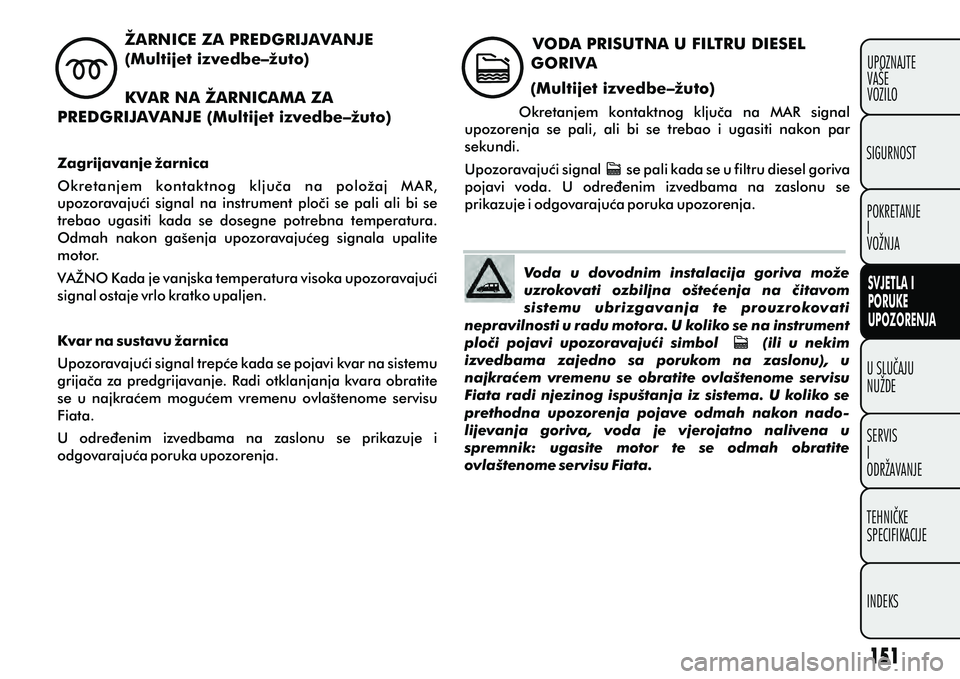 FIAT DOBLO COMBI 2012 Knjižica s uputama za uporabu i održavanje (in Croatian) ŽARNICE ZA PREDGRIJAVANJE
(Multijet izvedbe–žuto)
KVAR NA ŽARNICAMA ZA
PREDGRIJAVANJE (Multijet izvedbe–žuto)
Zagrijavanje žarnica
Okretanjem kontaktnog kljuèa na položaj MAR,
upozo FIAT DOBLO COMBI 2012 Knjižica s uputama za uporabu i održavanje (in Croatian) ŽARNICE ZA PREDGRIJAVANJE
(Multijet izvedbe–žuto)
KVAR NA ŽARNICAMA ZA
PREDGRIJAVANJE (Multijet izvedbe–žuto)
Zagrijavanje žarnica
Okretanjem kontaktnog kljuèa na položaj MAR,
upozo