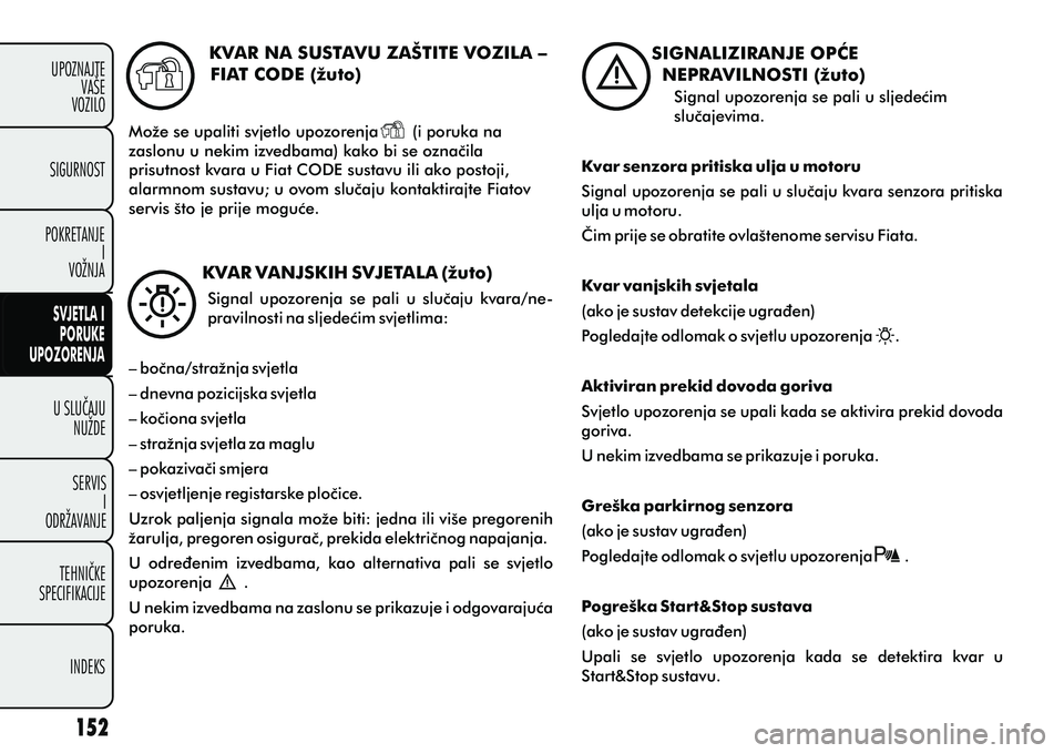 FIAT DOBLO COMBI 2010  Knjižica s uputama za uporabu i održavanje (in Croatian) KVAR NA SUSTAVU ZAŠTITE VOZILA – 
FIAT CODE (žuto)
Može se upaliti svjetlo upozorenja       (i poruka na 
zaslonu u nekim izvedbama) kako bi se oznaèila 
prisutnost kvara u Fiat CODE sustavu ili