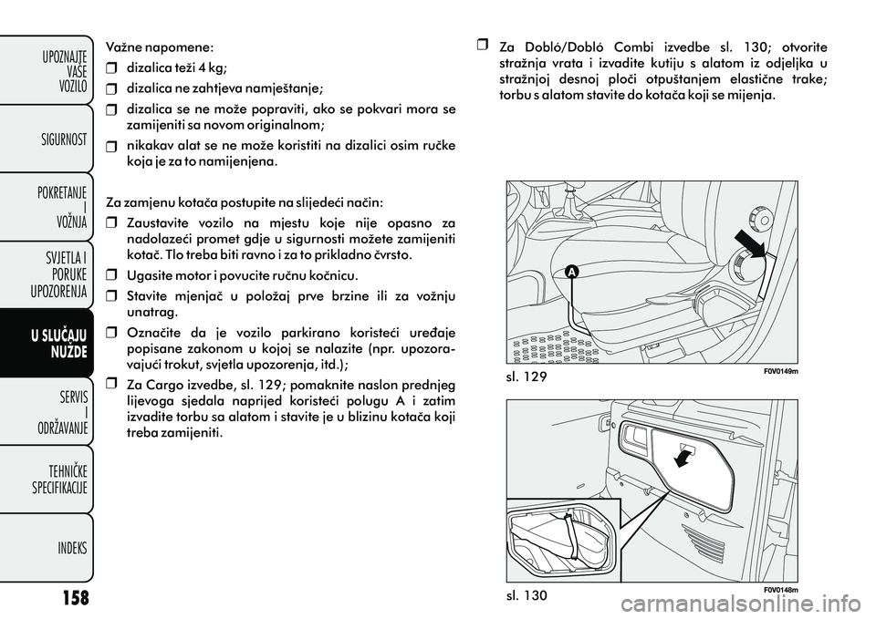 FIAT DOBLO COMBI 2012 Knjižica s uputama za uporabu i održavanje (in Croatian) Važne napomene:
dizalica teži 4 kg;
dizalica ne zahtjeva namještanje;
dizalica se ne može popraviti, ako se pokvari mora se
zamijeniti sa novom originalnom;
nikakav alat se ne može koristiti na FIAT DOBLO COMBI 2012 Knjižica s uputama za uporabu i održavanje (in Croatian) Važne napomene:
dizalica teži 4 kg;
dizalica ne zahtjeva namještanje;
dizalica se ne može popraviti, ako se pokvari mora se
zamijeniti sa novom originalnom;
nikakav alat se ne može koristiti na