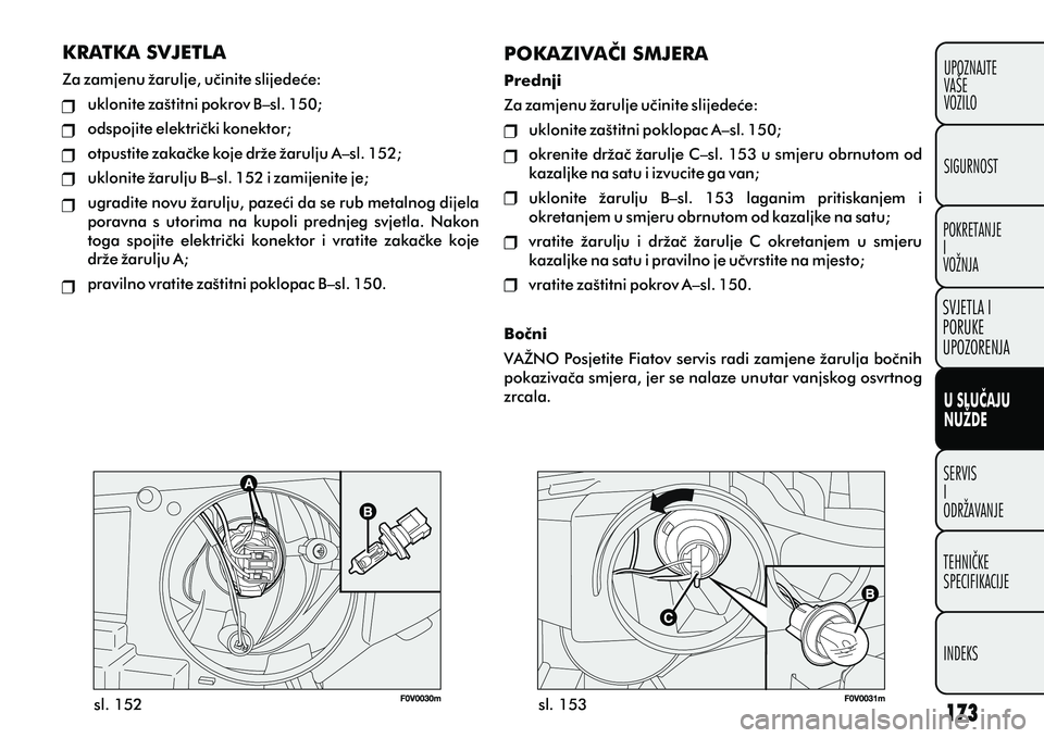 FIAT DOBLO COMBI 2012 Knjižica s uputama za uporabu i održavanje (in Croatian) U SLUÈAJU
NUŽDE
SERVIS
I
ODRŽAVANJETEHNIÈKE
SPECIFIKACIJE
INDEKS UPOZNAJTE
VAÅ E
VOZILO
SVJETLA I
PORUKE
UPOZORENJA
SIGURNOST
POKRETANJE
I
VOŽNJA
sl. 152 sl. 153
KRATKA SVJETLA
Za zamjenu žarulj FIAT DOBLO COMBI 2012 Knjižica s uputama za uporabu i održavanje (in Croatian) U SLUÈAJU
NUŽDE
SERVIS
I
ODRŽAVANJETEHNIÈKE
SPECIFIKACIJE
INDEKS UPOZNAJTE
VAÅ E
VOZILO
SVJETLA I
PORUKE
UPOZORENJA
SIGURNOST
POKRETANJE
I
VOŽNJA
sl. 152 sl. 153
KRATKA SVJETLA
Za zamjenu žarulj