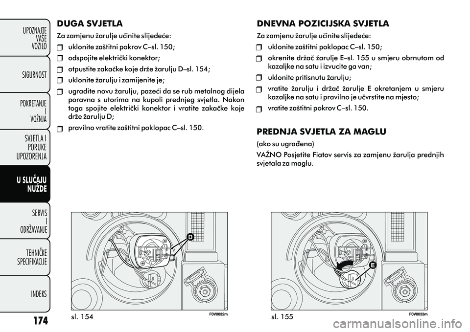 FIAT DOBLO COMBI 2012 Knjižica s uputama za uporabu i održavanje (in Croatian) DUGA SVJETLA
Za zamjenu žarulje uèinite slijedeæe:
uklonite zaštitni pokrov C–sl. 150;
odspojite elektrièki konektor;
otpustite zakaèke koje drže žarulju D–sl. 154;
uklonite žarulju i zam FIAT DOBLO COMBI 2012 Knjižica s uputama za uporabu i održavanje (in Croatian) DUGA SVJETLA
Za zamjenu žarulje uèinite slijedeæe:
uklonite zaštitni pokrov C–sl. 150;
odspojite elektrièki konektor;
otpustite zakaèke koje drže žarulju D–sl. 154;
uklonite žarulju i zam